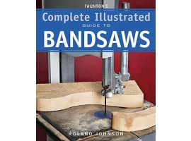 Tauntons Complete Illustrated Guide to Bandsaws