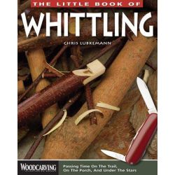 The Little Book Of Whittling: Passing Time on the Trail, on the Porch and Under the Stars